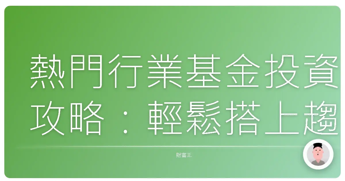 熱門行業基金投資攻略:輕鬆搭上趨勢列車,讓你的錢錢長大!