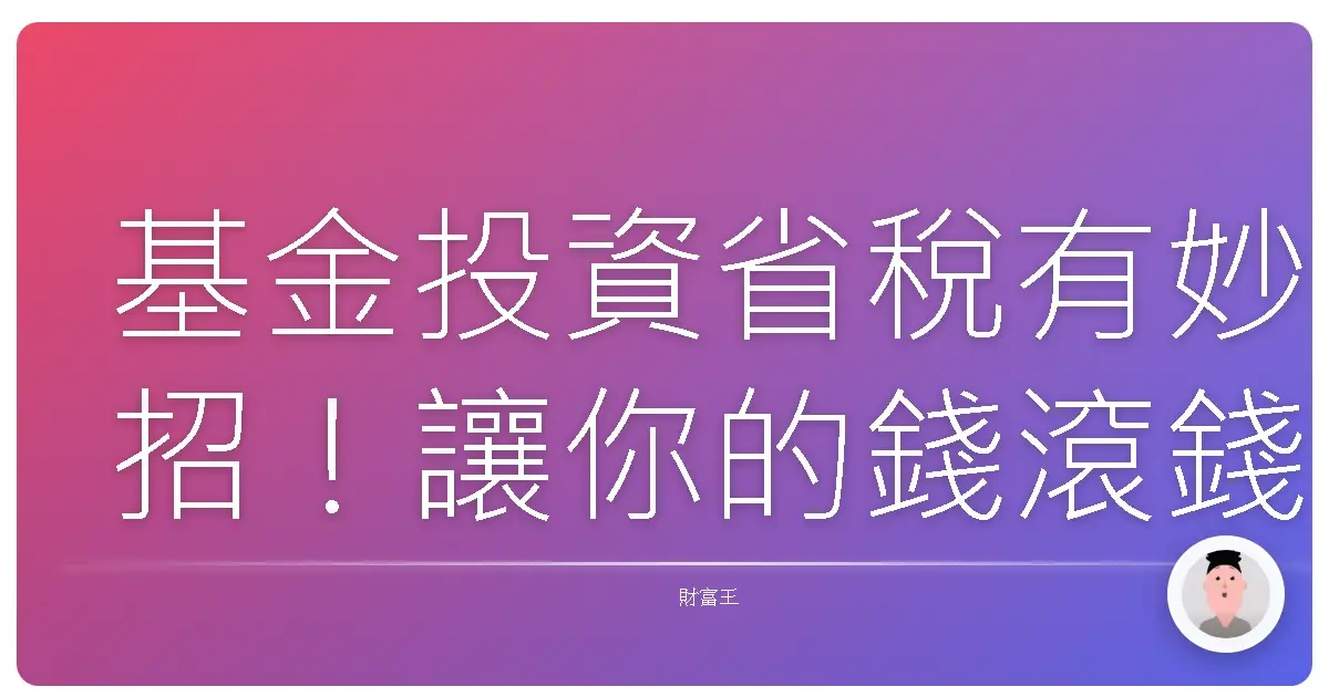 基金投資省稅有妙招!讓你的錢滾錢更安心