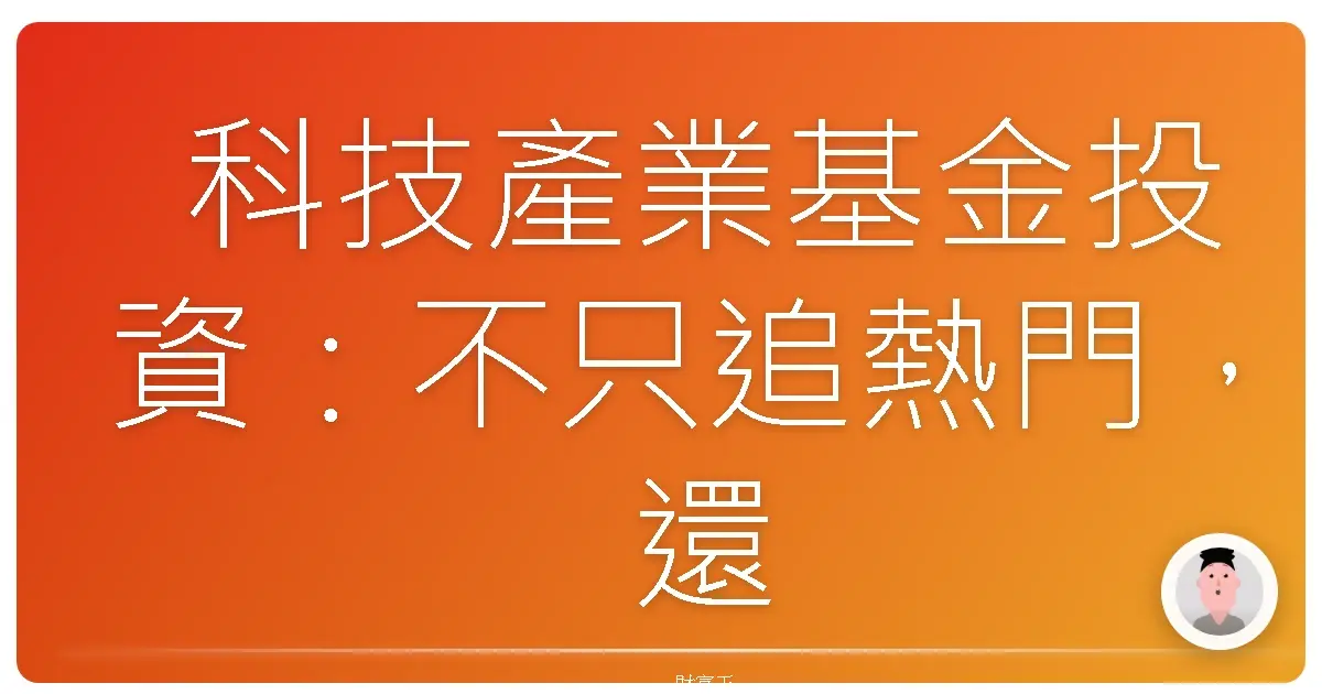 科技產業基金投資:不只追熱門,還要摸清門道!