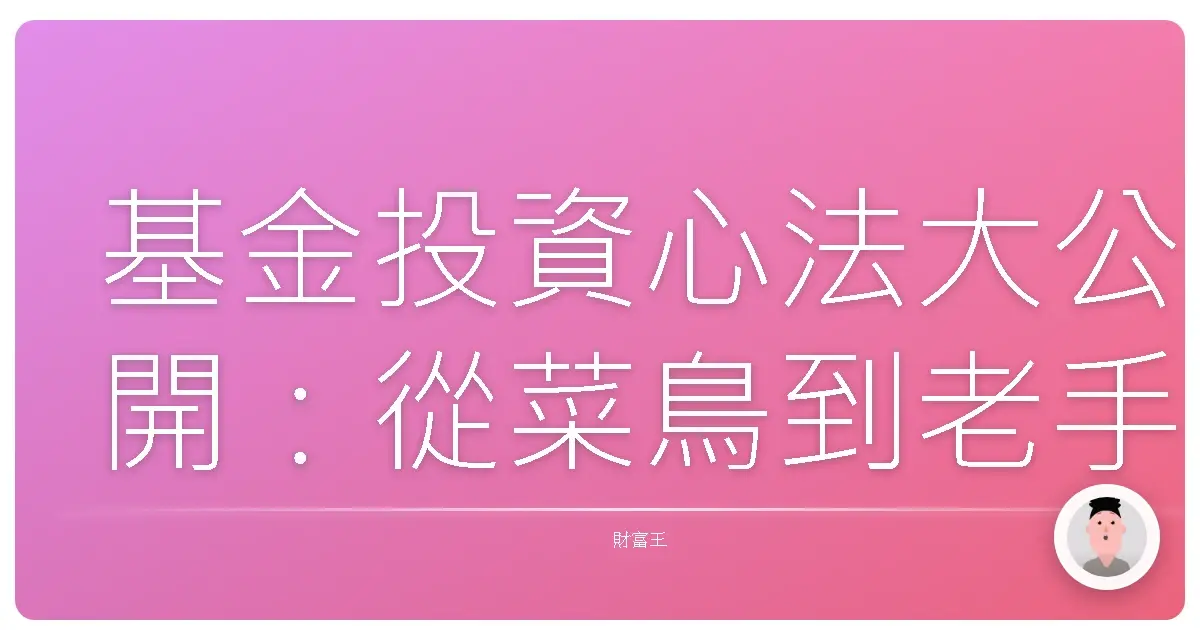 基金投資心法大公開:從菜鳥到老手的血淚經驗談