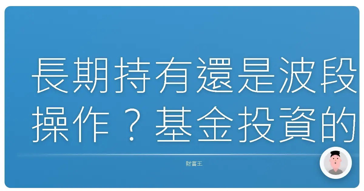 長期持有還是波段操作?基金投資的真心話大冒險!