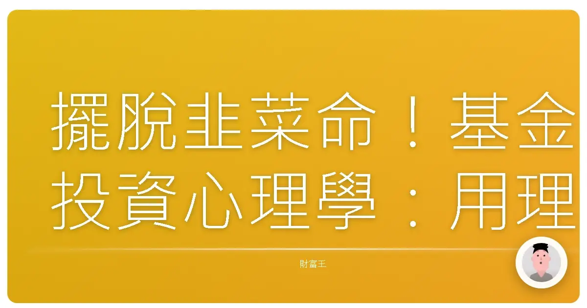 擺脫韭菜命!基金投資心理學:用理性戰勝恐懼與貪婪