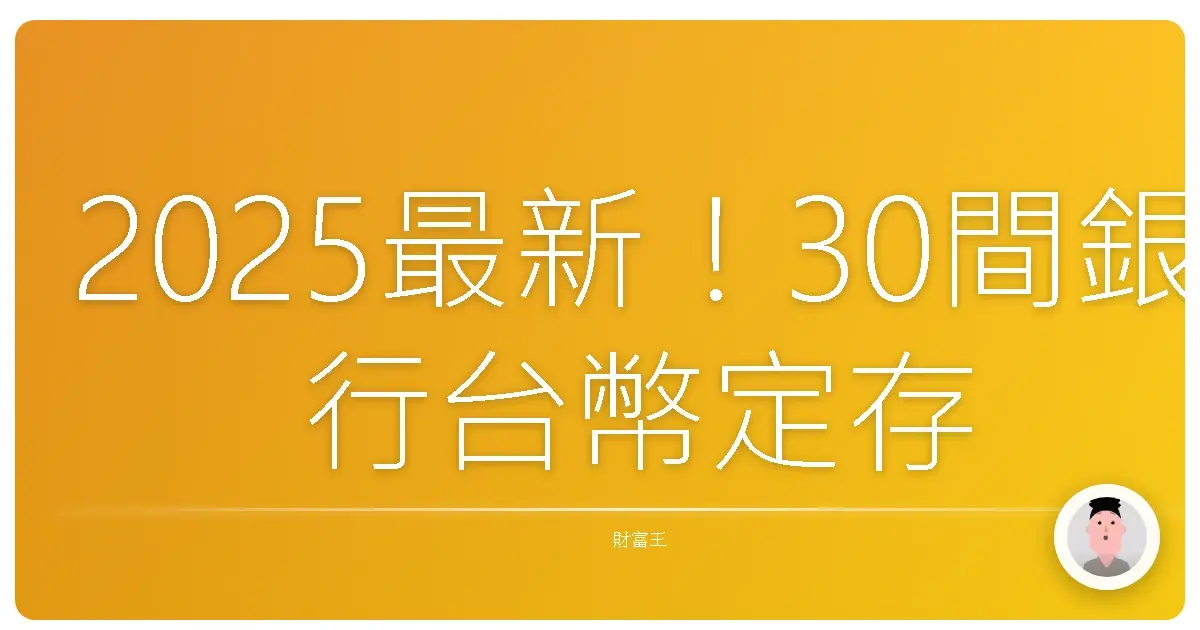 2025最新!30間銀行台幣定存利率大公開:這樣存,讓你的錢錢乖乖長大!