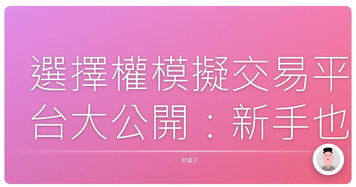 選擇權模擬交易平台大公開：新手也能輕鬆上手，打造你的財富自由夢！