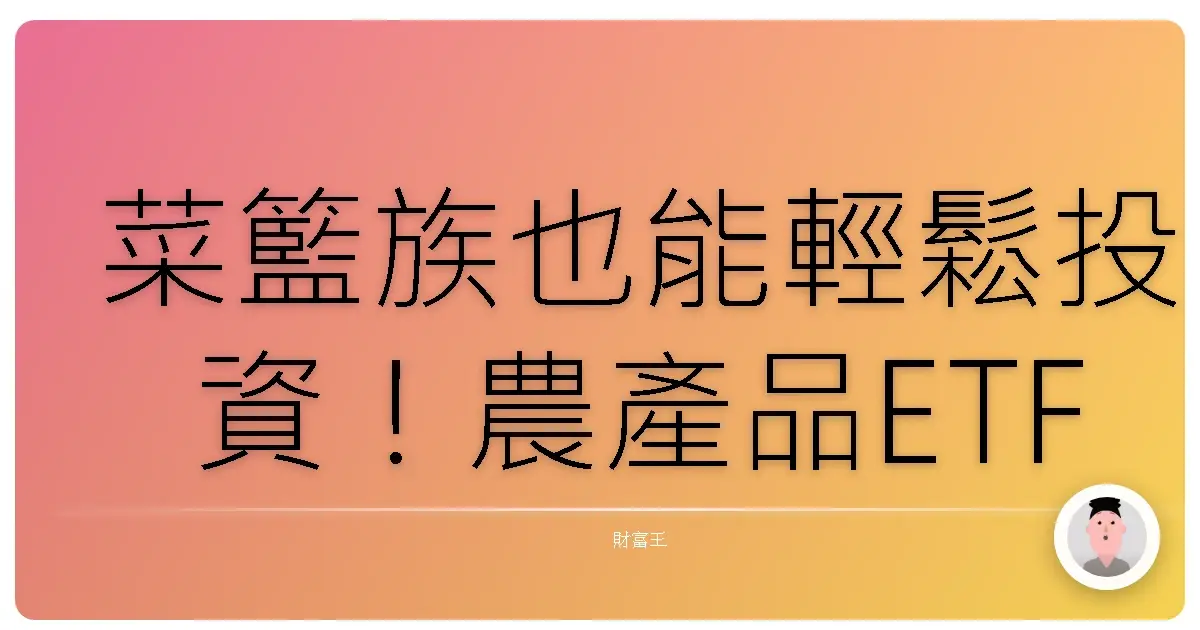 菜籃族也能輕鬆投資！農產品ETF、糧食概念股，讓你餐桌上的美味變財富