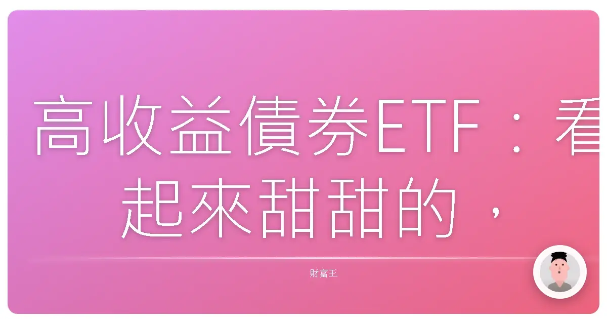 高收益債券ETF:看起來甜甜的,但也要小心踩雷喔!