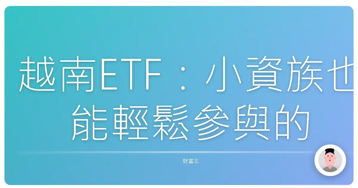 越南ETF：小資族也能輕鬆參與的潛力股，擁抱東南亞新星的成長紅利！