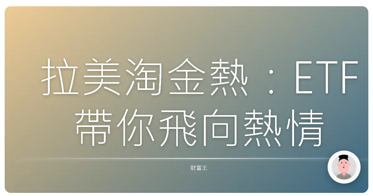 拉美淘金熱:ETF 帶你飛向熱情巴西,投資機會輕鬆抓!