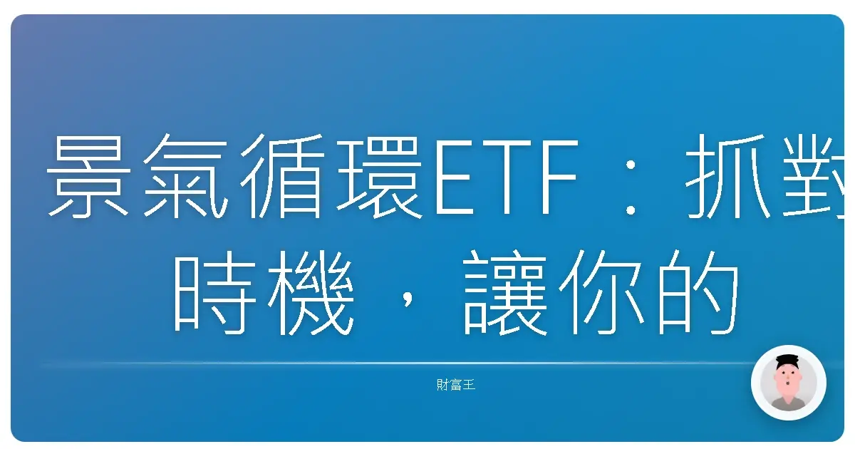 景氣循環ETF:抓對時機,讓你的投資像搭雲霄飛車一樣精彩!