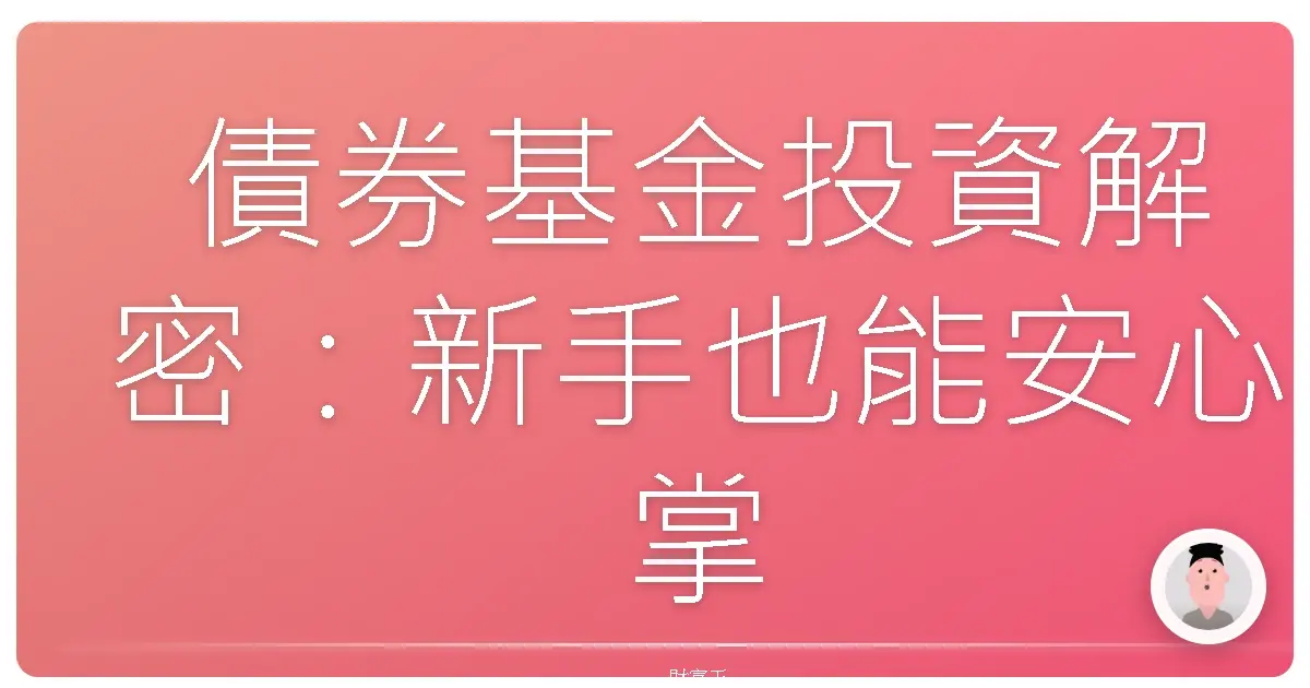 債券基金投資解密:新手也能安心掌握的安全性評估指南