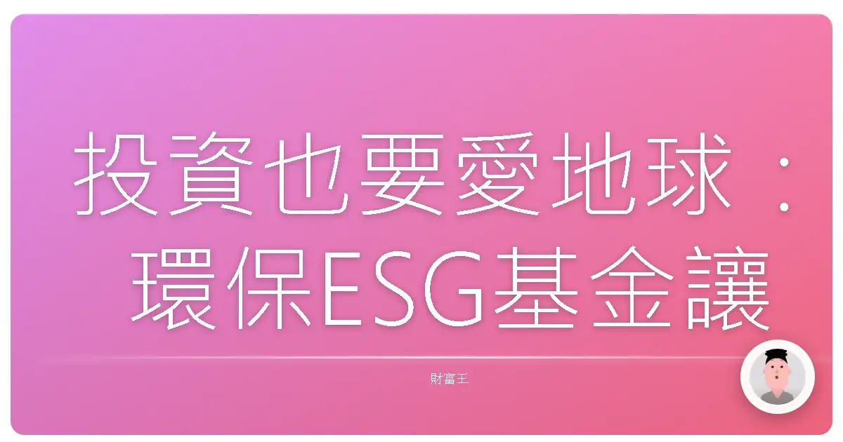 投資也要愛地球:環保ESG基金讓你荷包滿滿,心靈也富足!