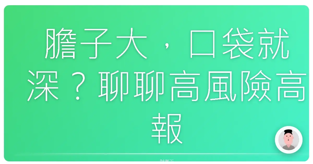 膽子大,口袋就深?聊聊高風險高報酬基金這檔事
