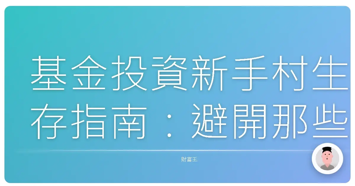 基金投資新手村生存指南:避開那些讓你捶心肝的坑
