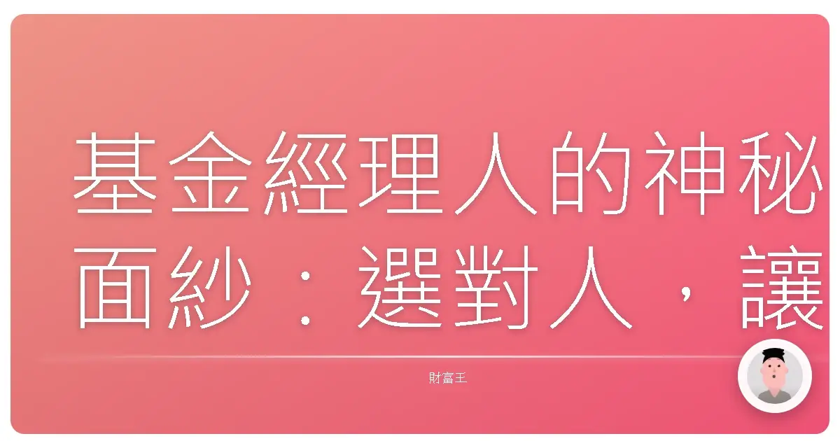基金經理人的神秘面紗:選對人,讓你的投資更暖心