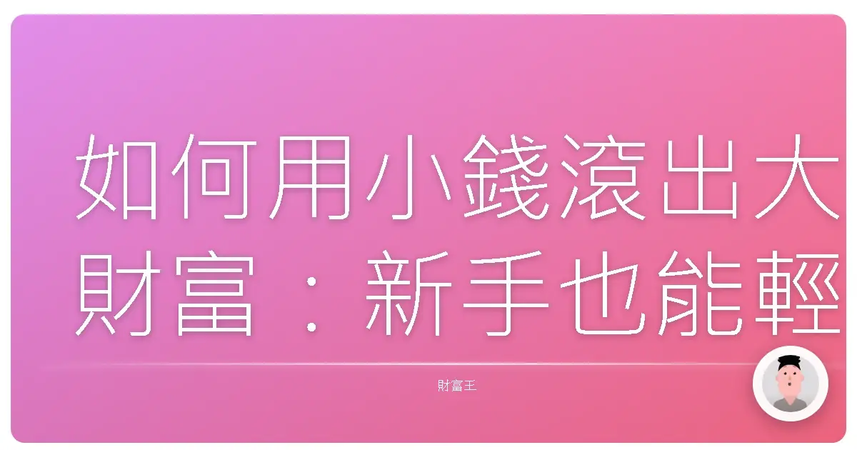 如何用小錢滾出大財富:新手也能輕鬆駕馭的低成本基金挑選指南